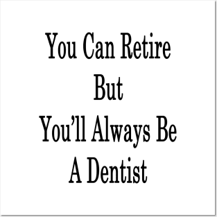 You Can Retire But You'll Always Be A Dentist Posters and Art